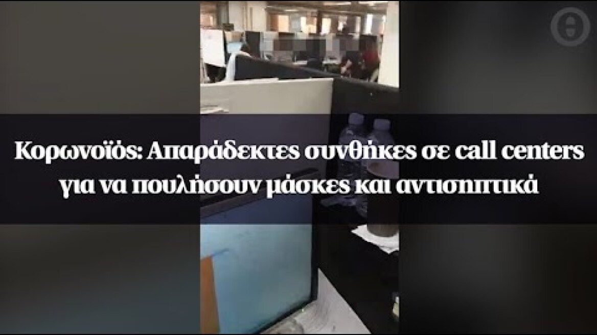 Κορωνοϊός: Απαράδεκτες συνθήκες σε call centers για να πουλήσουν μάσκες και αντισηπτικά