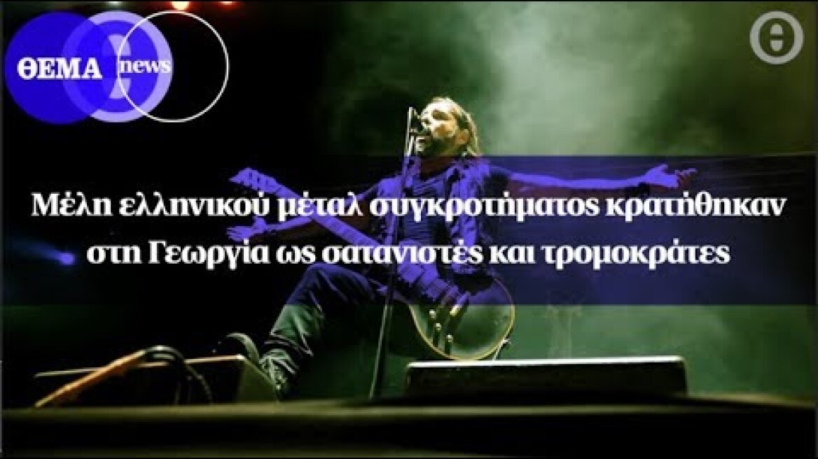 Μέλη ελληνικού μέταλ συγκροτήματος κρατήθηκαν στη Γεωργία ως σατανιστές και τρομοκράτες