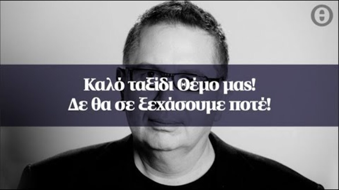 Καλό ταξίδι Θέμο μας! Δε θα σε ξεχάσουμε ποτέ!