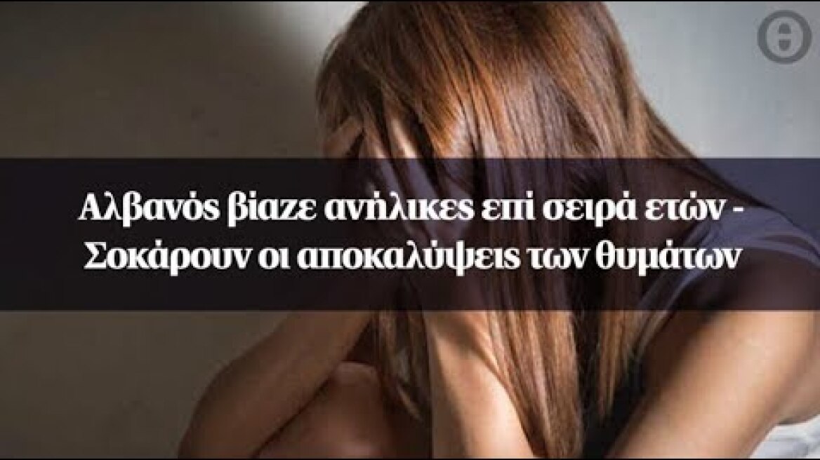 Αλβανός βίαζε ανήλικες επί σειρά ετών - Σοκάρουν οι αποκαλύψεις των θυμάτων