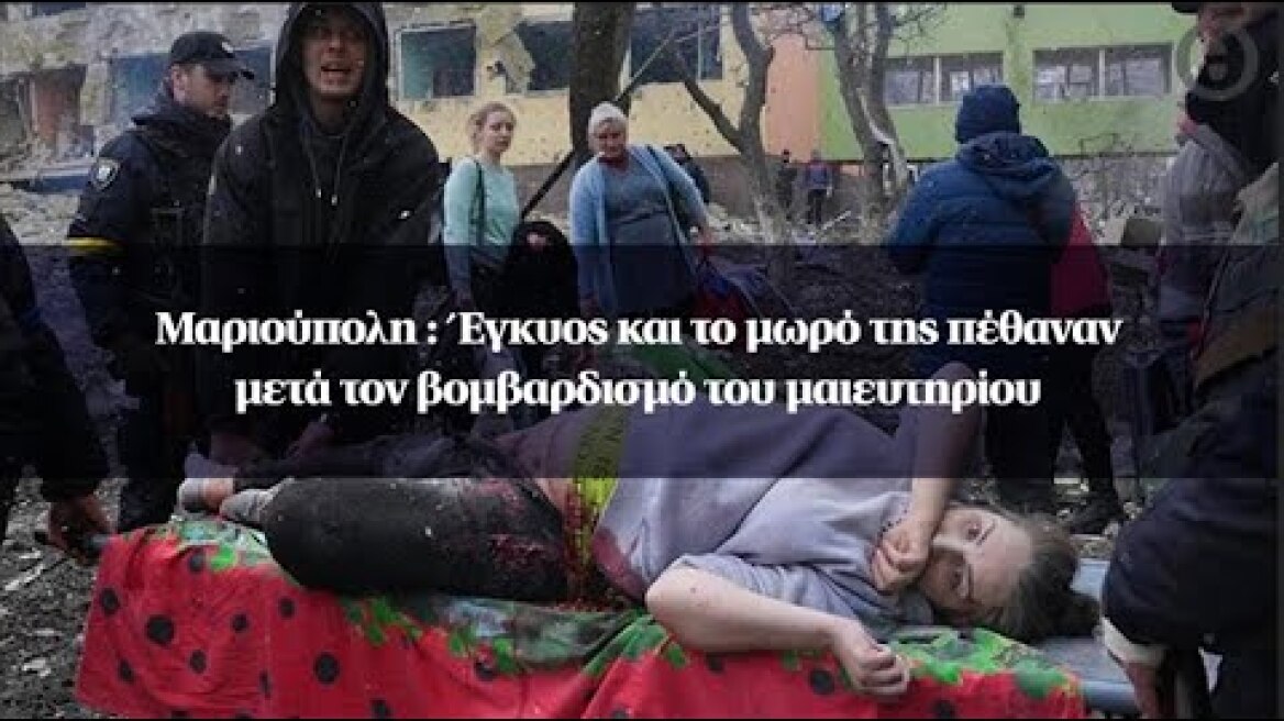 Μαριούπολη : Έγκυος και το μωρό της πέθαναν μετά τον βομβαρδισμό του μαιευτηρίου