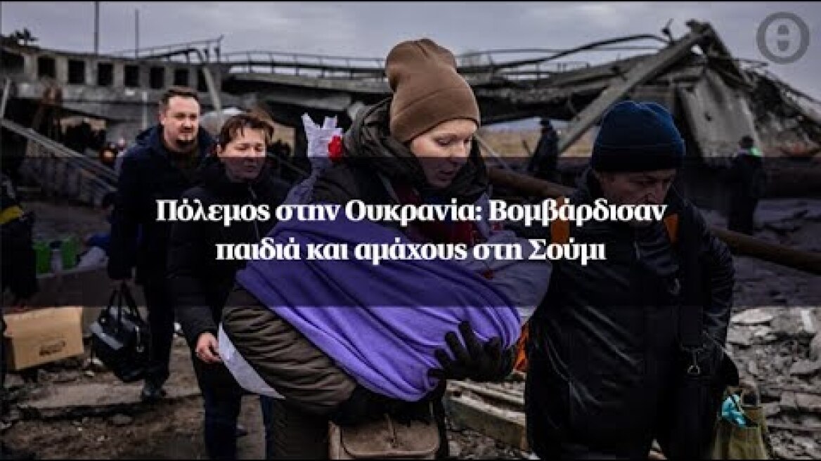 Πόλεμος στην Ουκρανία: Βομβάρδισαν παιδιά και αμάχους στη Σούμι