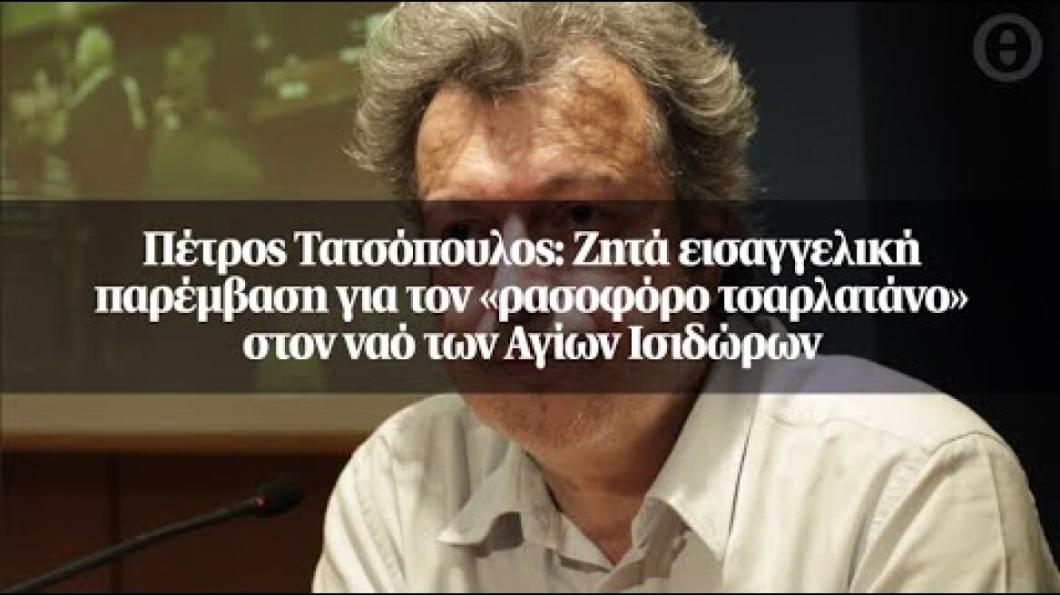 Πέτρος Τατσόπουλος: Ζητά εισαγγελική παρέμβαση για τον «ρασοφόρο τσαρλατάνο» στον ναό των...