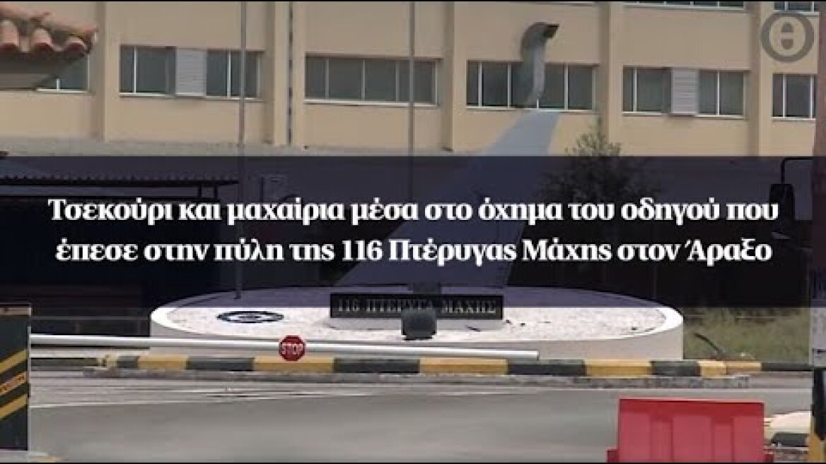 Τσεκούρι και μαχαίρια στο όχημα του οδηγού που έπεσε στην πύλη της 116 Πτέρυγας Μάχης στον Άραξο