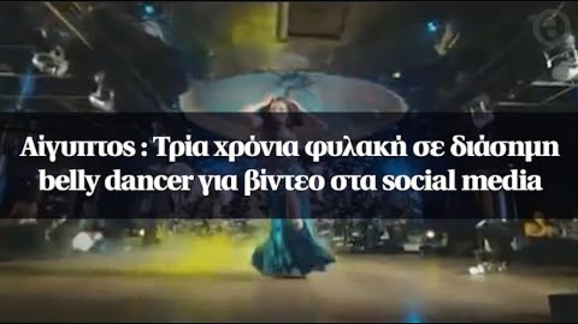 Αίγυπτος : Τρία χρόνια φυλακή σε διάσημη belly dancer για βίντεο στα social media
