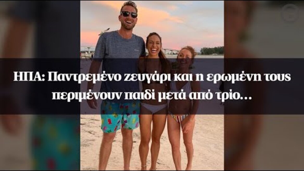 ΗΠΑ: Παντρεμένο ζευγάρι και η ερωμένη τους περιμένουν παιδί μετά από τρίο…