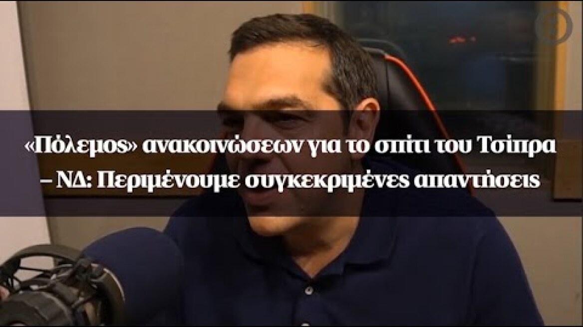 «Πόλεμος» ανακοινώσεων για το σπίτι του Τσίπρα – ΝΔ: Περιμένουμε συγκεκριμένες απαντήσεις