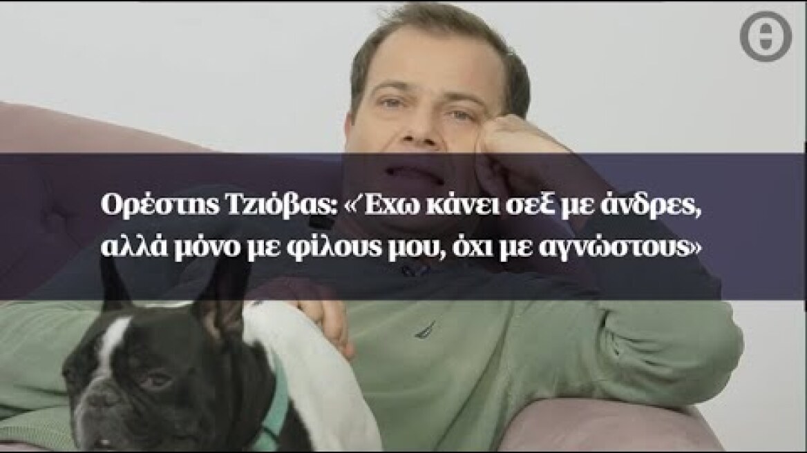 Ορέστης Τζιόβας: «Έχω κάνει σεξ με άνδρες, αλλά μόνο με φίλους μου, όχι με αγνώστους»