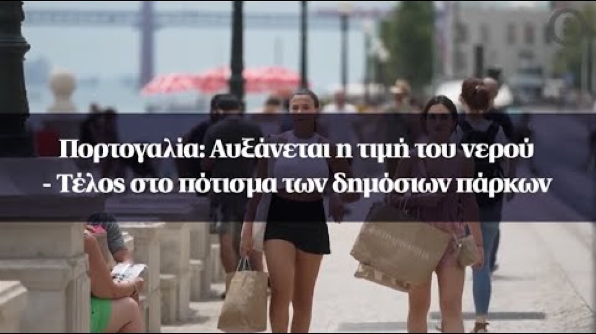 Πορτογαλία: Αυξάνεται η τιμή του νερού - Τέλος στο πότισμα των δημόσιων πάρκων