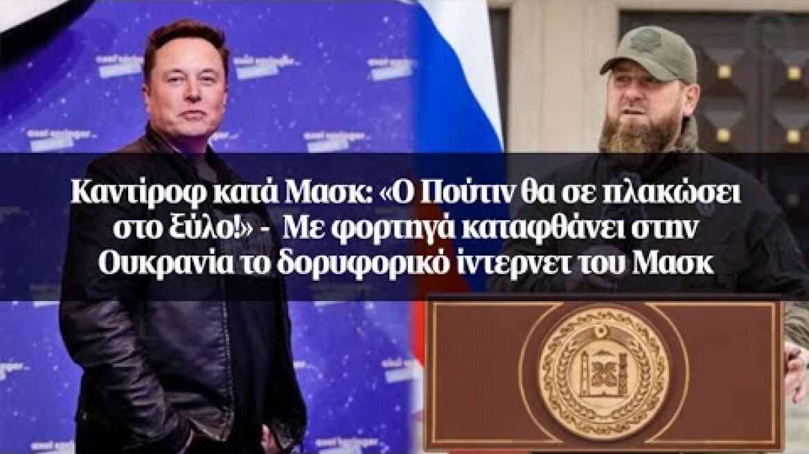 Καντίροφ κατά Μασκ: «oO Πούτιν θα σε πλακώσει στο ξύλο!» -  Με φορτηγά καταφθάνει στην Ουκρανία...