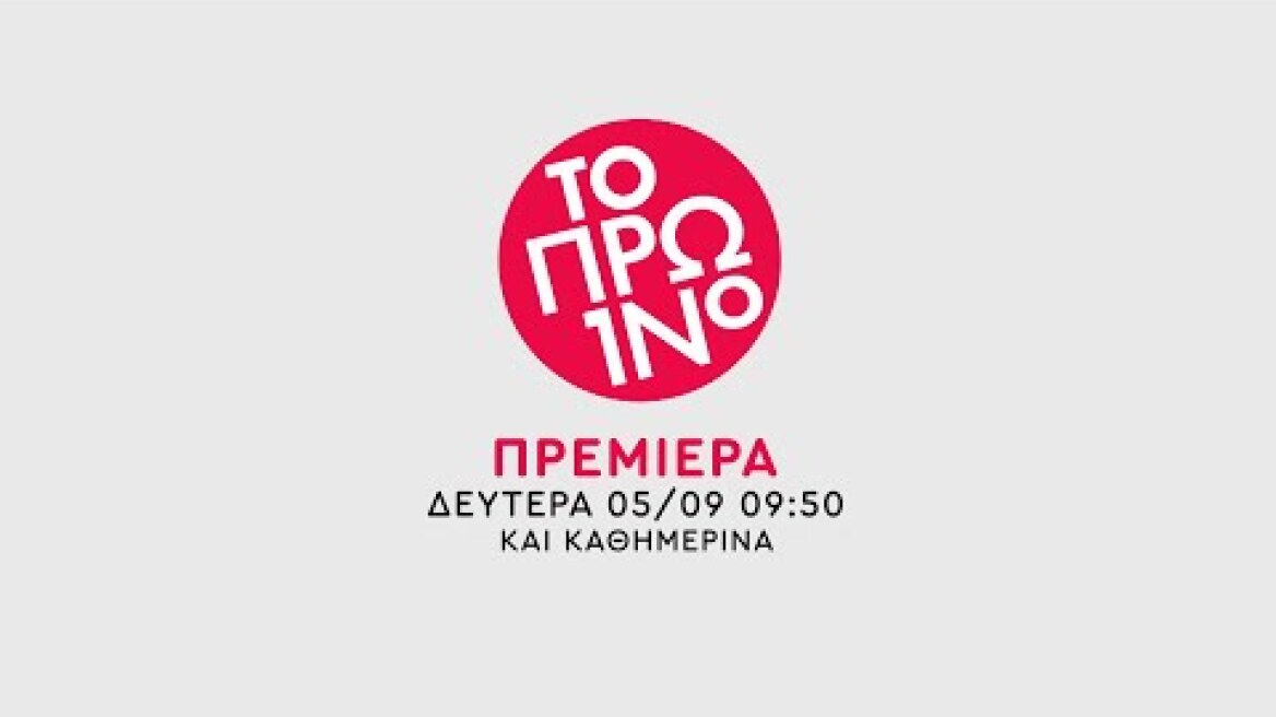ΤΟ ΠΡΩΙΝΟ - ΠΡΕΜΙΕΡΑ - ΔΕΥΤΕΡΑ 05/09 ΣΤΙΣ 09:50