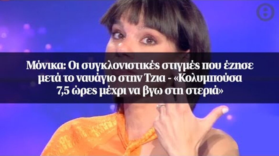Μόνικα: Οι συγκλονιστικές στιγμές που έζησε μετά το ναυάγιο στην Τζια...