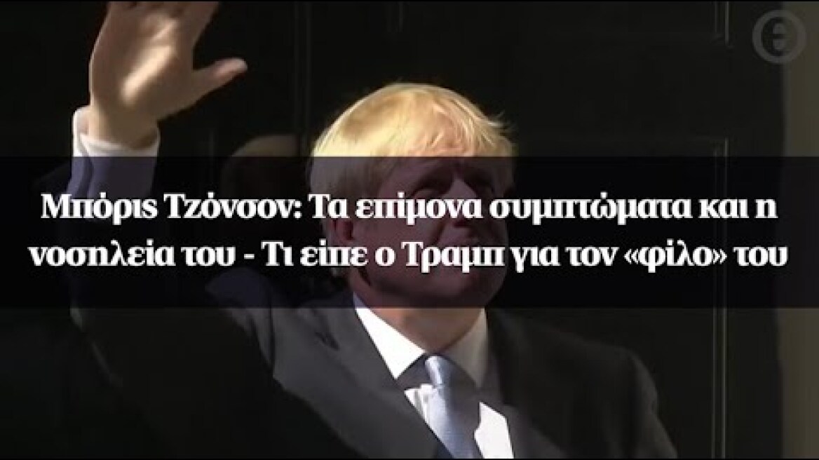 Μπόρις Τζόνσον: Τα επίμονα συμπτώματα και η νοσηλεία του - Τι είπε ο Τραμπ για τον «φίλο» του