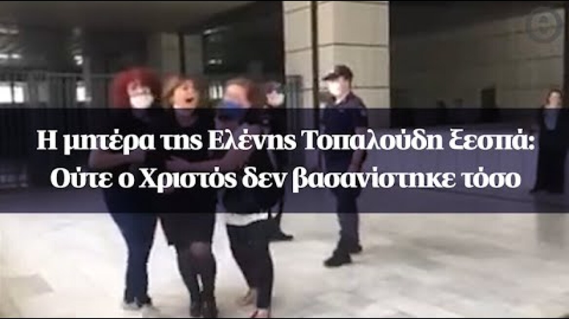 Η μητέρα της Ελένης Τοπαλούδη ξεσπά: Ούτε ο Χριστός δεν βασανίστηκε τόσο