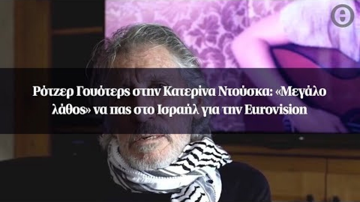 Ρότζερ Γουότερς στην Κατερίνα Ντούσκα: «Μεγάλο λάθος» να πας στο Ισραήλ για την Eurovision