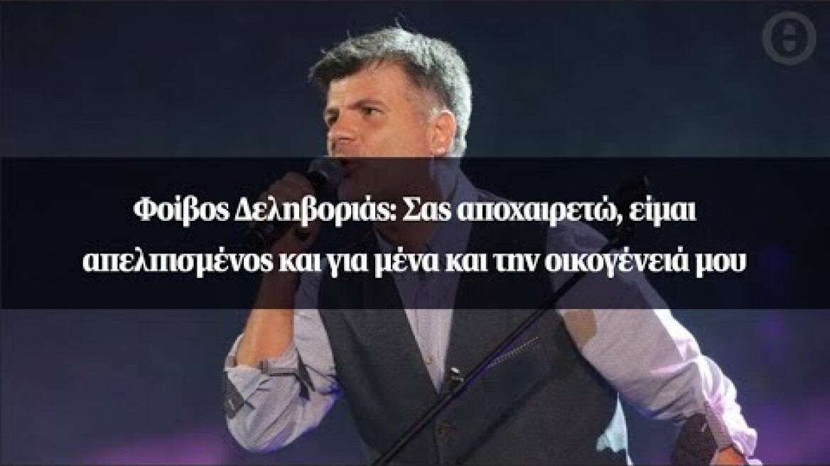 Φοίβος Δεληβοριάς: Σας αποχαιρετώ, είμαι απελπισμένος και για μένα και την οικογένειά μου