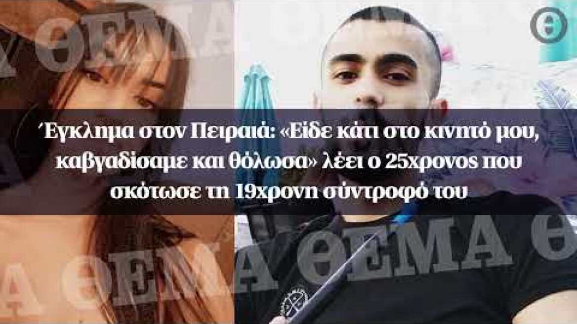 Έγκλημα στον Πειραιά: «Είδε κάτι στο κινητό μου, καβγαδίσαμε και θόλωσα» λέει ο 25χρονος