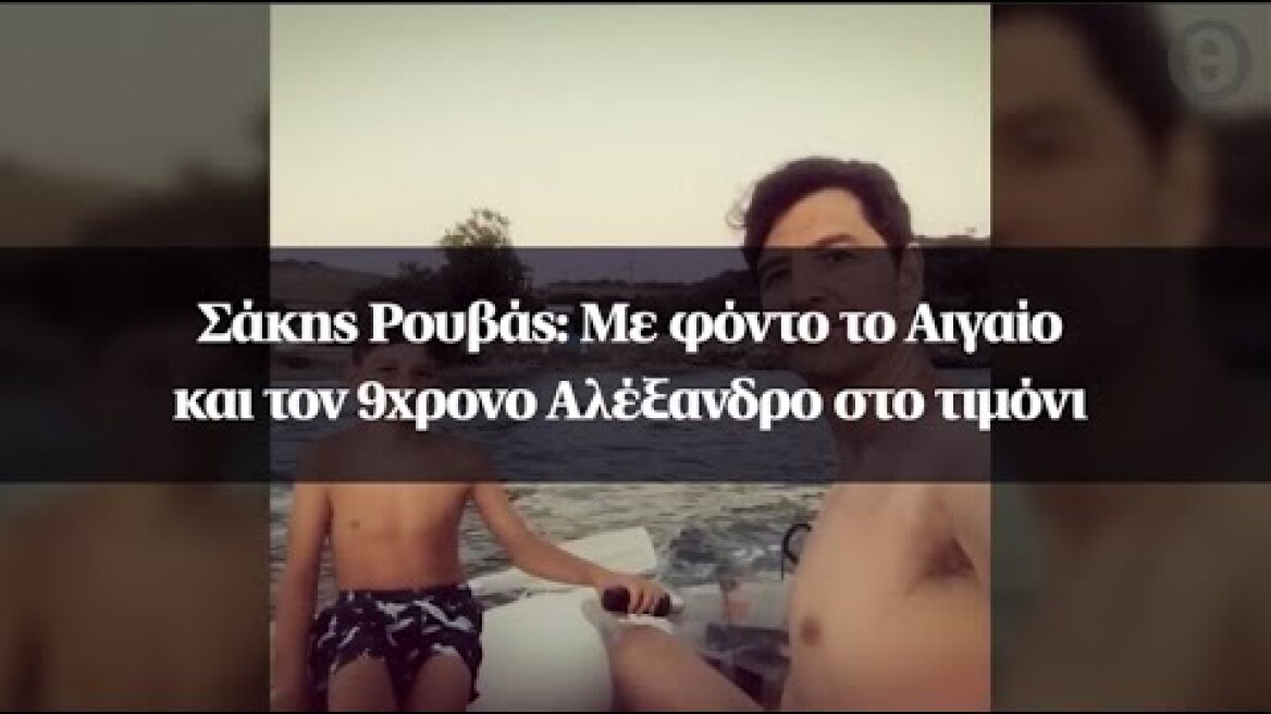Σάκης Ρουβάς: Με φόντο το Αιγαίο και τον 9χρονο Αλέξανδρο στο τιμόνι