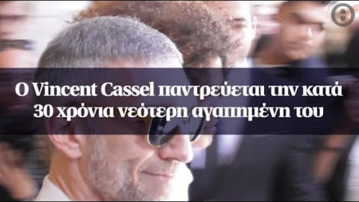 O Vincent Cassel παντρεύεται την κατά 30 χρόνια νεότερη αγαπημένη του