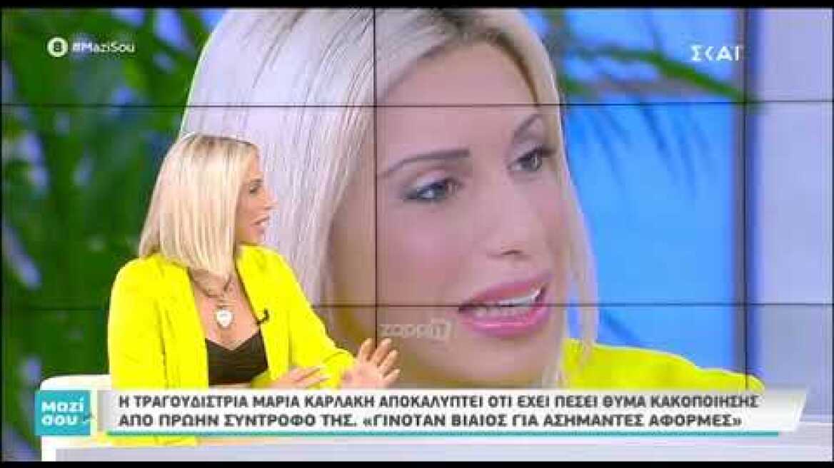 Η τραγουδίστρια Μαρία Καρλάκη αποκαλύπτει ότι έχει πέσει θύμα κακοποίησης από πρώην σύντροφό της