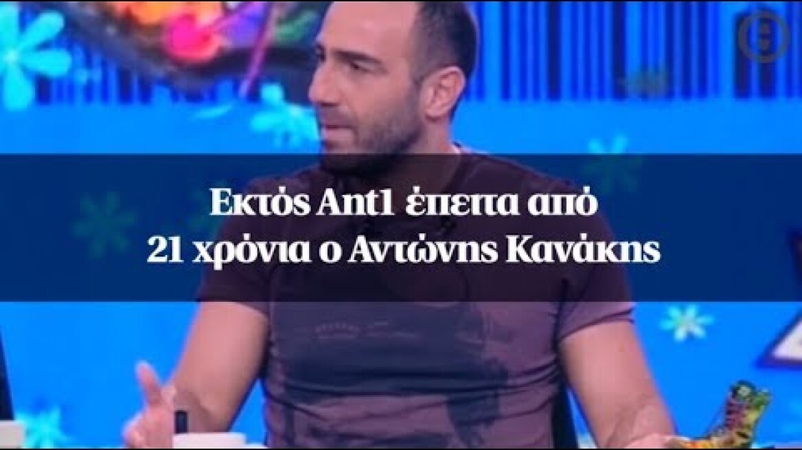 Εκτός Ant1 έπειτα από 21 χρόνια o Αντώνης Κανάκης