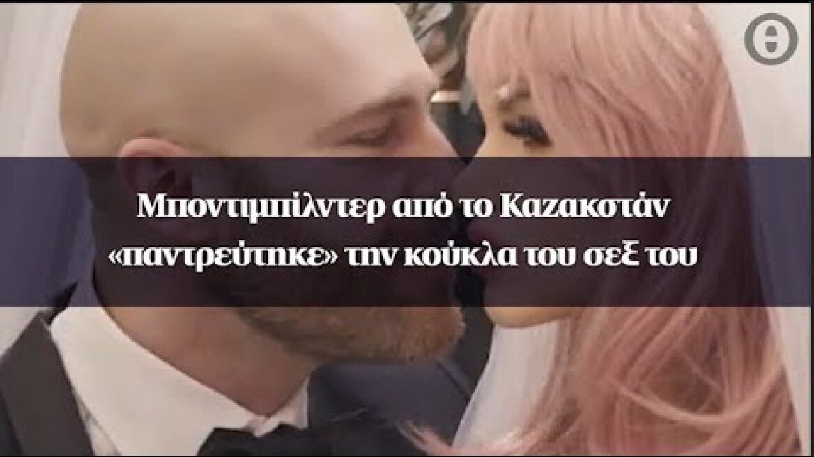 Μποντιμπίλντερ από το Καζακστάν «παντρεύτηκε» την κούκλα του σεξ του