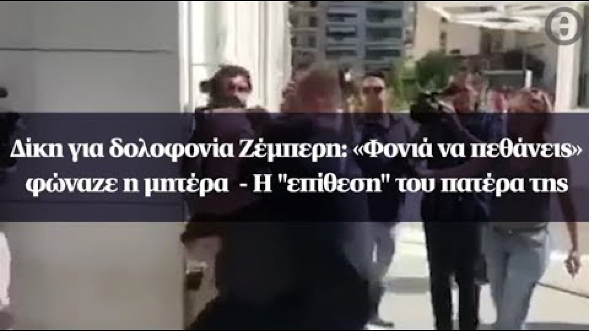 Δίκη για δολοφονία Ζέμπερη: «Φονιά να πεθάνεις» φώναζε η μητέρα  - Η "επίθεση" του πατέρα της