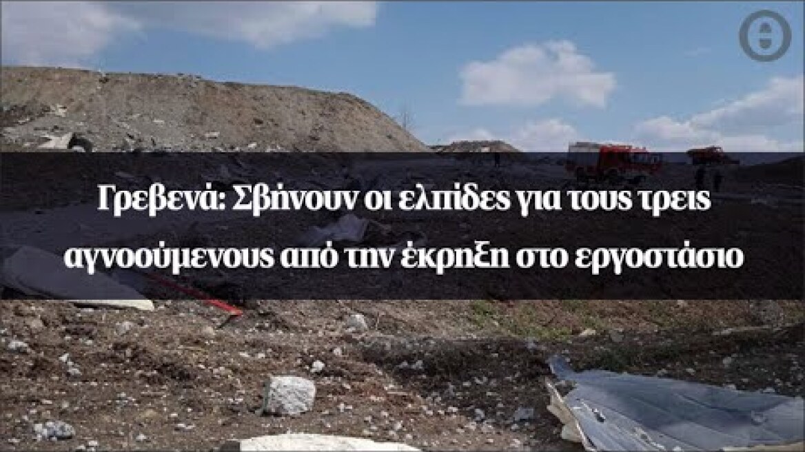 Γρεβενά: Σβήνουν οι ελπίδες για τους τρεις αγνοούμενους από την έκρηξη στο εργοστάσιο