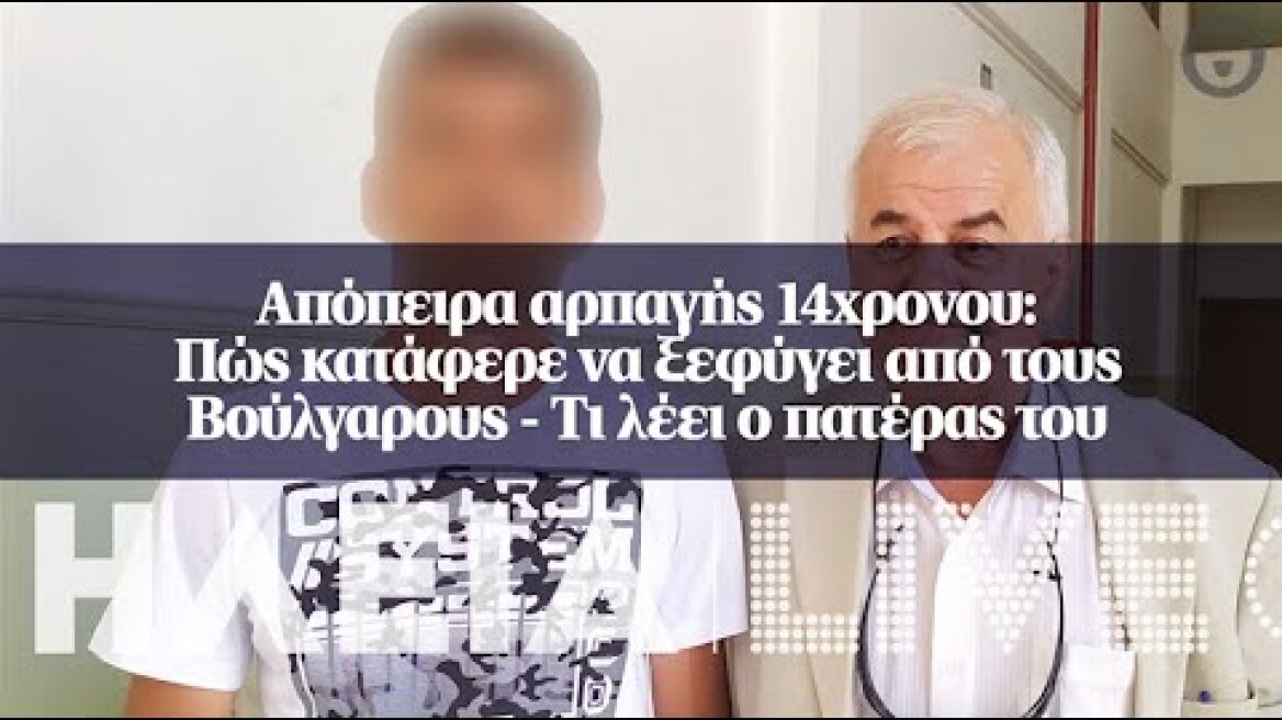 Απόπειρα αρπαγής 14χρονου: Πώς κατάφερε να ξεφύγει από τους Βούλγαρους - Τι λέει ο πατέρας του