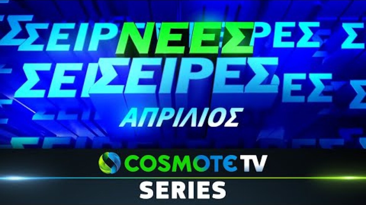 Νέες Σειρές Απρίλιος 2023 | COSMOTE TV