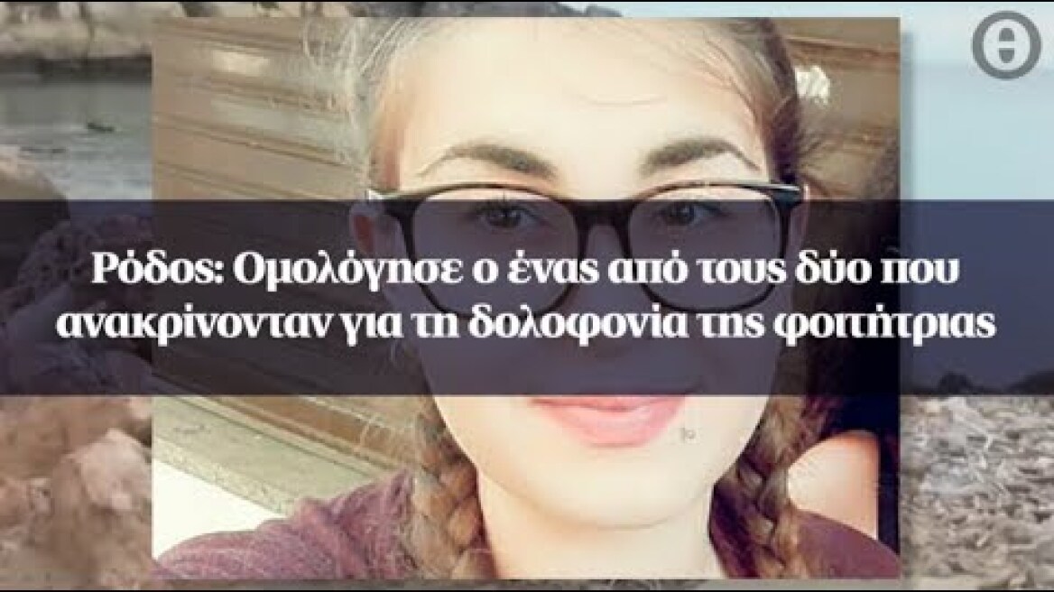 Ρόδος: Ομολόγησε ο ένας από τους δύο που ανακρίνονταν για τη δολοφονία της φοιτήτριας