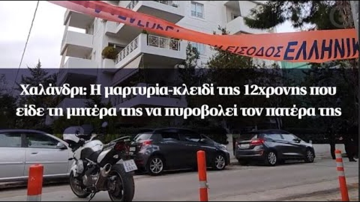 Χαλάνδρι: Η μαρτυρία-κλειδί της 12χρονης που είδε τη μητέρα της να πυροβολεί τον πατέρα της