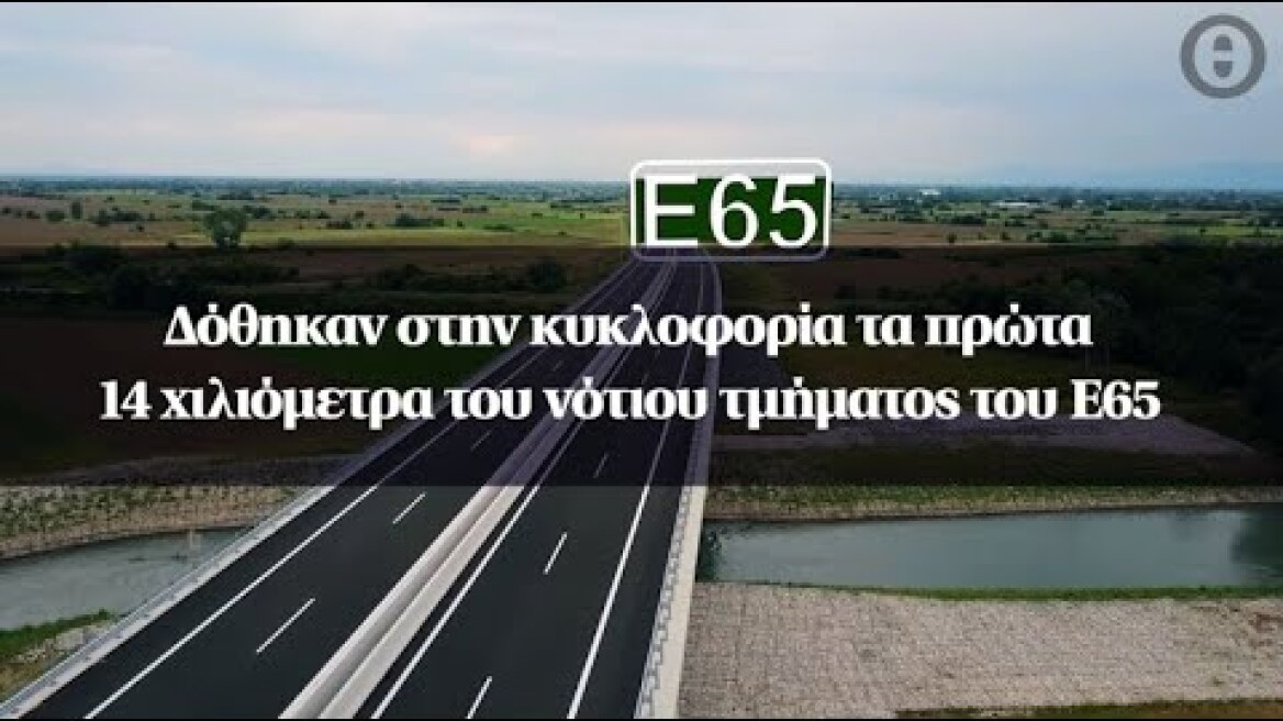 Δόθηκαν στην κυκλοφορία τα πρώτα 14 χιλιόμετρα του νότιου τμήματος του Ε65