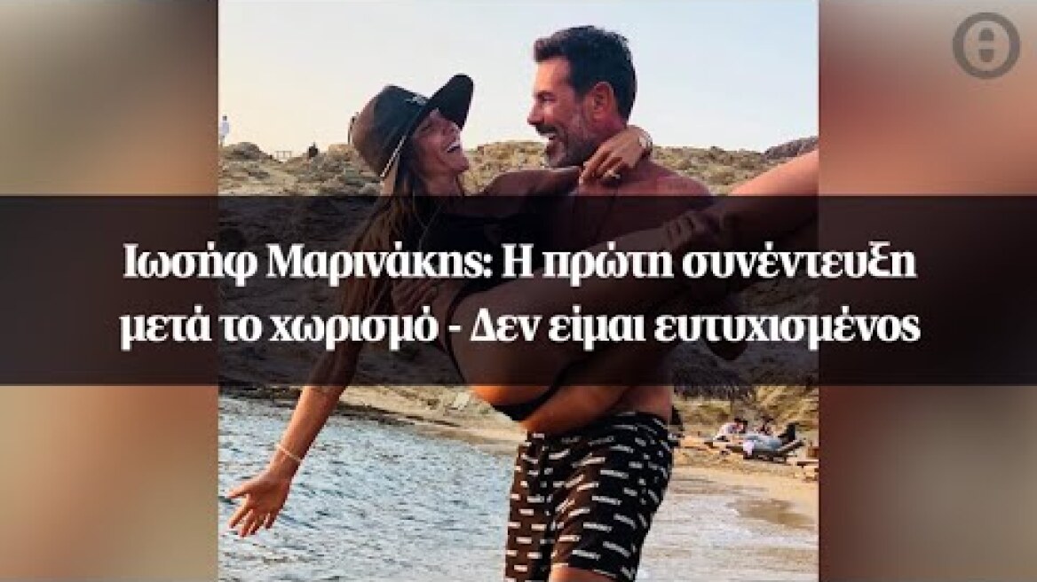 Ιωσήφ Μαρινάκης: Η πρώτη συνέντευξη μετά το χωρισμό - Δεν είμαι ευτυχισμένος