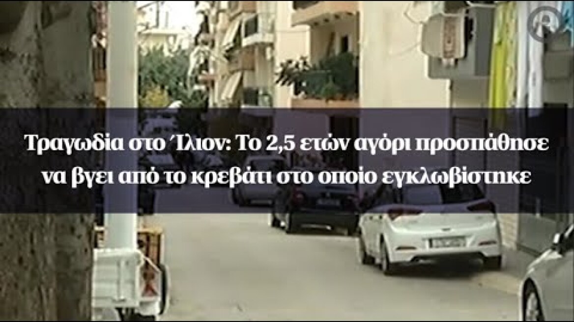 Τραγωδία στο Ίλιον: Το 2,5 ετών αγόρι προσπάθησε να βγει από το κρεβάτι στο οποίο εγκλωβίστηκε