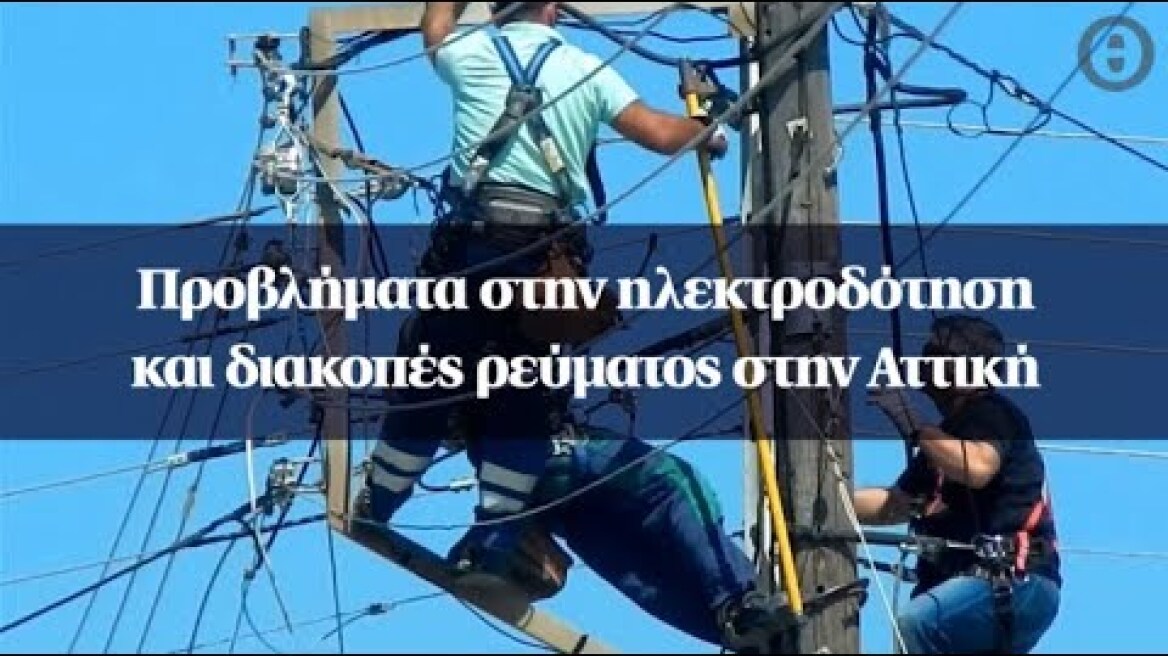 Προβλήματα στην ηλεκτροδότηση και διακοπές ρεύματος στην Αττική