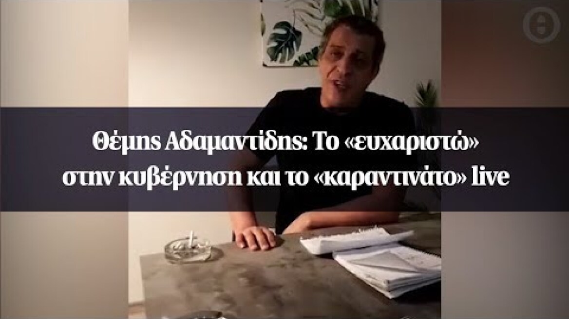 Θέμης Αδαμαντίδης: Το «ευχαριστώ» στην κυβέρνηση και το «καραντινάτο» live