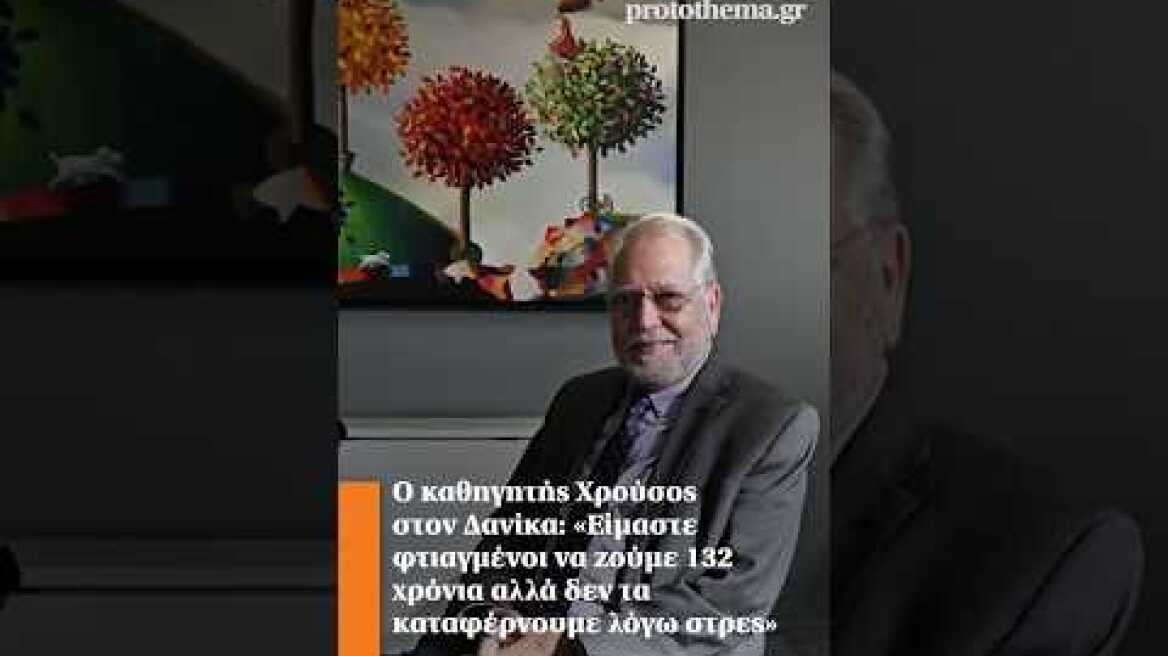 Καθηγητής Χρούσος σε Δανίκα:«Είμαστε φτιαγμένοι να ζούμε 132 χρόνια. Δεν τα καταφέρνουμε λόγω στρες»