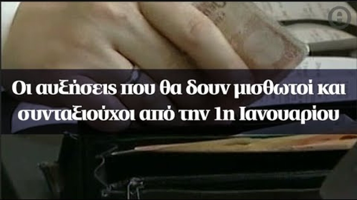 Οι αυξήσεις που θα δουν μισθωτοί και συνταξιούχοι από την 1η Ιανουαρίου