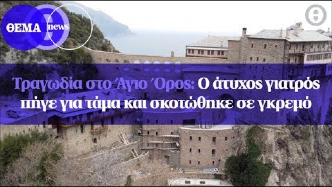 Τραγωδία στο Άγιο Όρος: Ο άτυχος γιατρός πήγε για τάμα και σκοτώθηκε σε γκρεμό