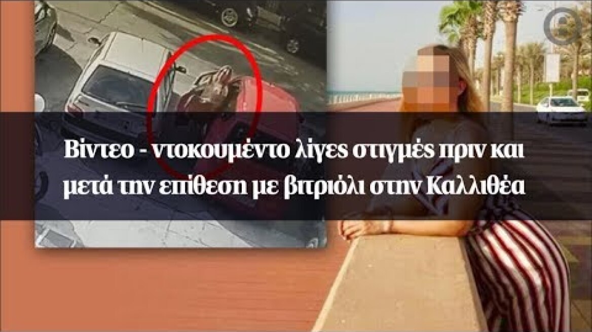 Βίντεο - ντοκουμέντο λίγες στιγμές πριν και μετά την επίθεση με βιτριόλι στην Καλλιθέα