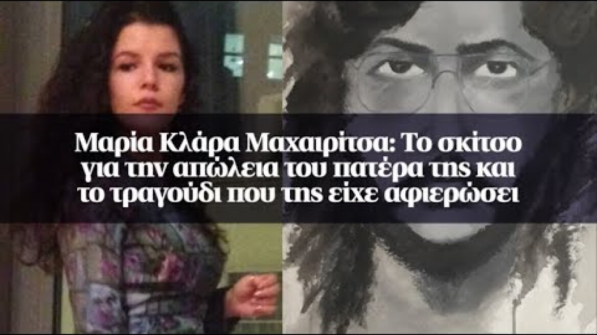 Μαρία Κλάρα Μαχαιρίτσα: Το σκίτσο για την απώλεια του πατέρα της...