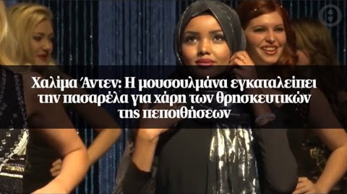 Χαλίμα Άντεν: Η μουσουλμάνα εγκαταλείπει την πασαρέλα για χάρη των θρησκευτικών της πεποιθήσεων