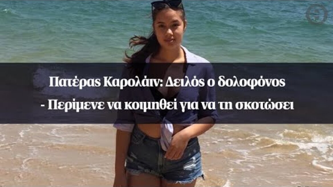 Πατέρας Καρολάιν: Δειλός ο δολοφόνος – Περίμενε να κοιμηθεί για να τη σκοτώσει