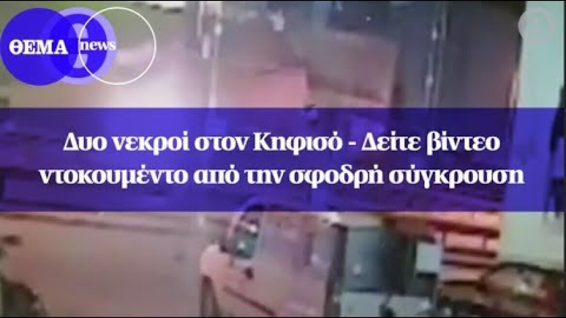 Δυο νεκροί στον Κηφισό - Δείτε βίντεο ντοκουμέντο από την σφοδρή σύγκρουση