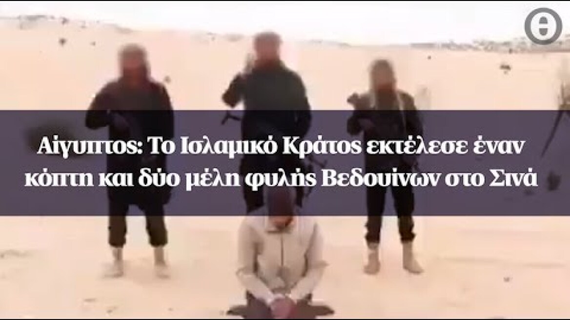 Αίγυπτος: Το Ισλαμικό Κράτος εκτέλεσε έναν κόπτη και δύο μέλη φυλής Βεδουίνων στο Σινά
