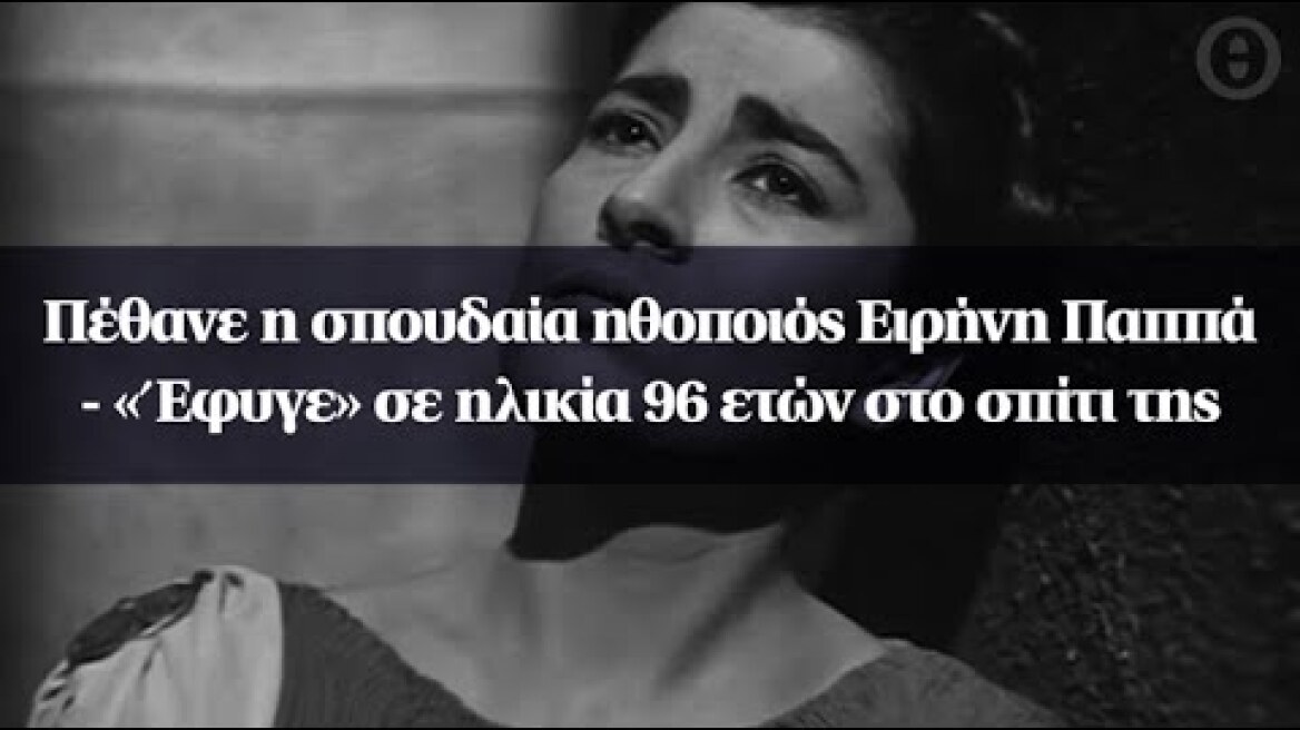 Πέθανε η σπουδαία ηθοποιός Ειρήνη Παππά - «Έφυγε» σε ηλικία 96 ετών στο σπίτι της