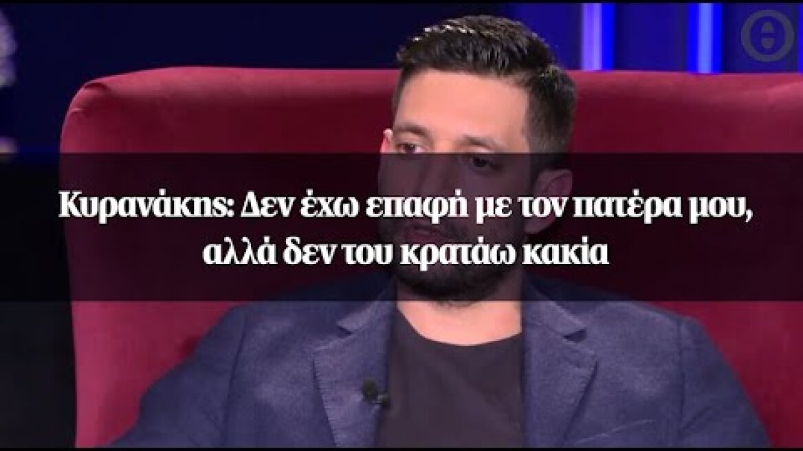 Κυρανάκης: Δεν έχω επαφή με τον πατέρα μου, αλλά δεν του κρατάω κακία