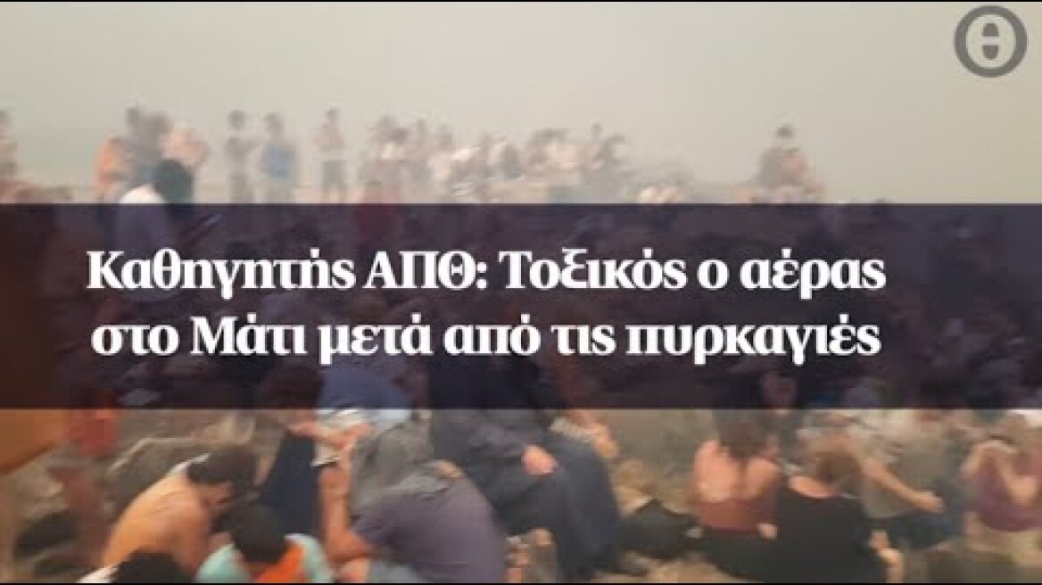 Καθηγητής ΑΠΘ: Τοξικός ο αέρας στο Μάτι μετά από τις πυρκαγιές