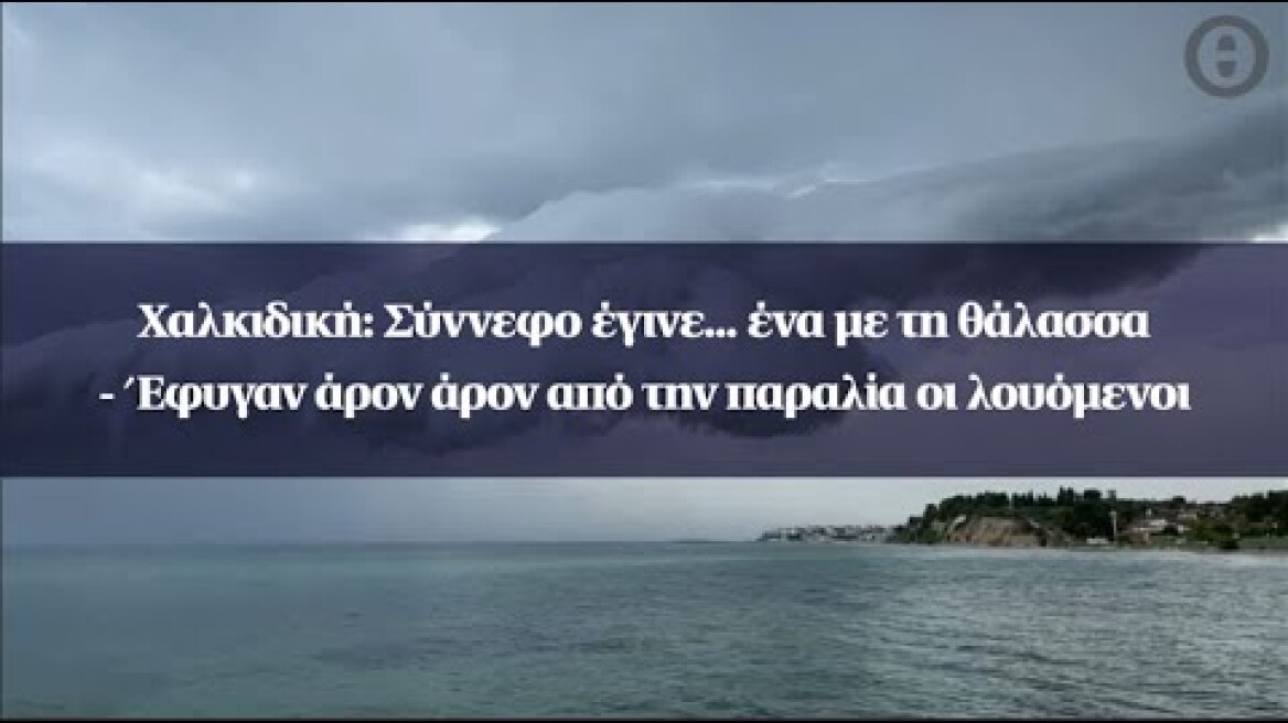 Χαλκιδική: Σύννεφο έγινε... ένα με τη θάλασσα - Έφυγαν άρον άρον από την παραλία οι λουόμενοι